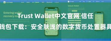 Trust Wallet中文官网 信任钱包下载：安全肤浅的数字货币处置器具