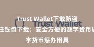 Trust Wallet下载防盗指南 信任钱包下载：安全方便的数字货币惩办用具