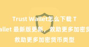 Trust Wallet怎么下载 Trust Wallet 最新版更新，救助更多加密货币类型