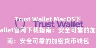 Trust Wallet MacOS下载 Trust Wallet官网下载指南：安全可靠的加密货币钱包