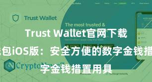 Trust Wallet官网下载 信任钱包iOS版：安全方便的数字金钱措置用具