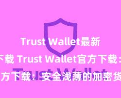 Trust Wallet最新版防黑客下载 Trust Wallet官方下载：安全浅薄的加密货币钱包