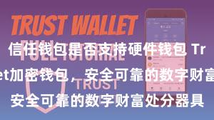 信任钱包是否支持硬件钱包 Trust Wallet加密钱包，安全可靠的数字财富处分器具