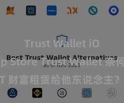 Trust Wallet iOS App Store Trust Wallet 奈何将 NFT 财富租赁给他东说念主？Web3 经济模式走漏