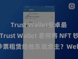 Trust Wallet安卓最新apk Trust Wallet 若何将 NFT 钞票租赁给他东说念主？Web3 经济模式理解